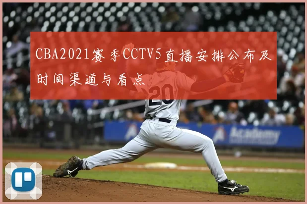 CBA2021赛季CCTV5直播安排公布及时间渠道与看点