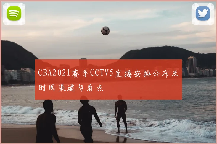 CBA2021赛季CCTV5直播安排公布及时间渠道与看点