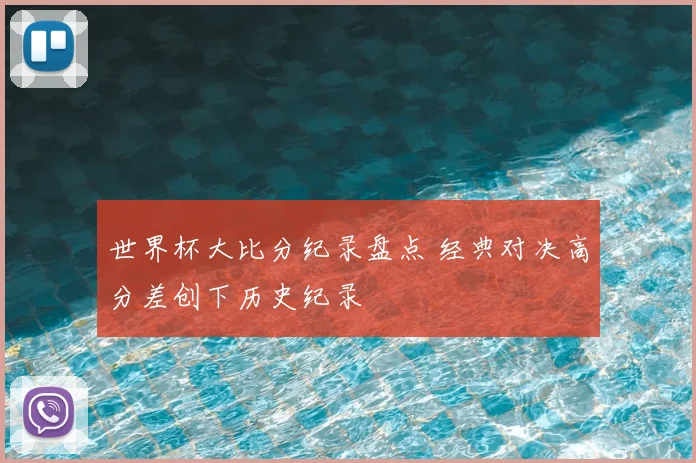 世界杯大比分纪录盘点 经典对决高分差创下历史纪录