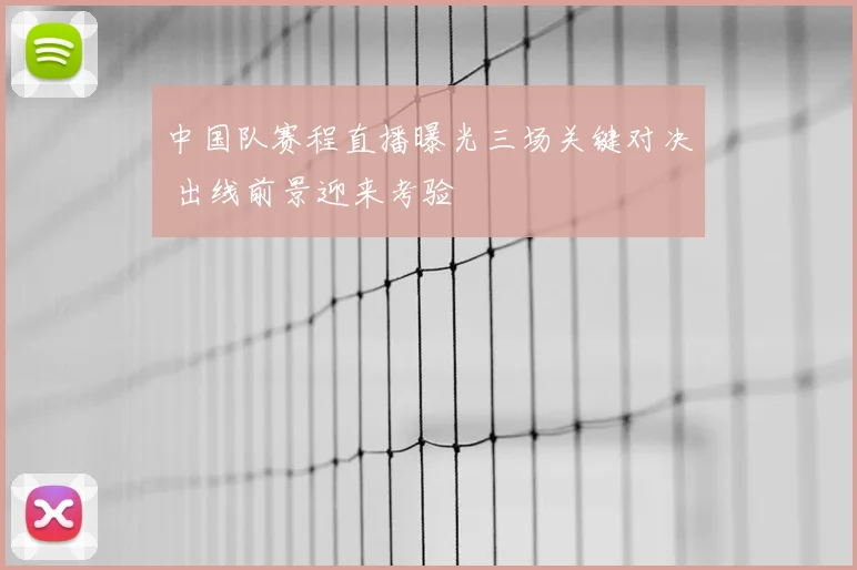 中国队赛程直播曝光三场关键对决 出线前景迎来考验