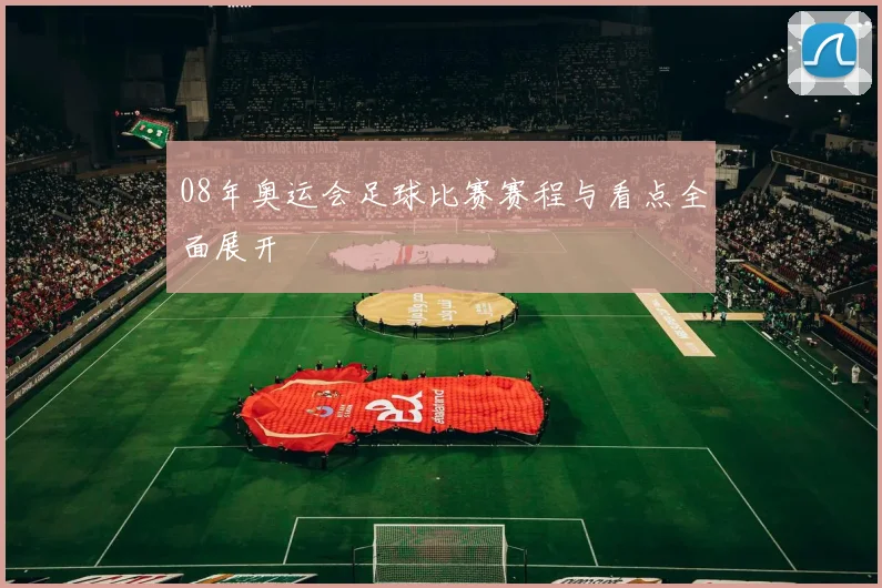 08年奥运会足球比赛赛程与看点全面展开