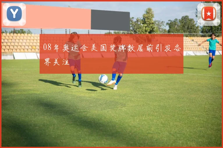 08年奥运会美国奖牌数居前引发各界关注