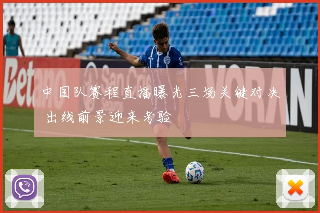 中国队赛程直播曝光三场关键对决 出线前景迎来考验