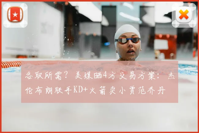 各取所需？美媒晒4方交易方案：杰伦布朗联手KD+火箭卖小贾范乔丹