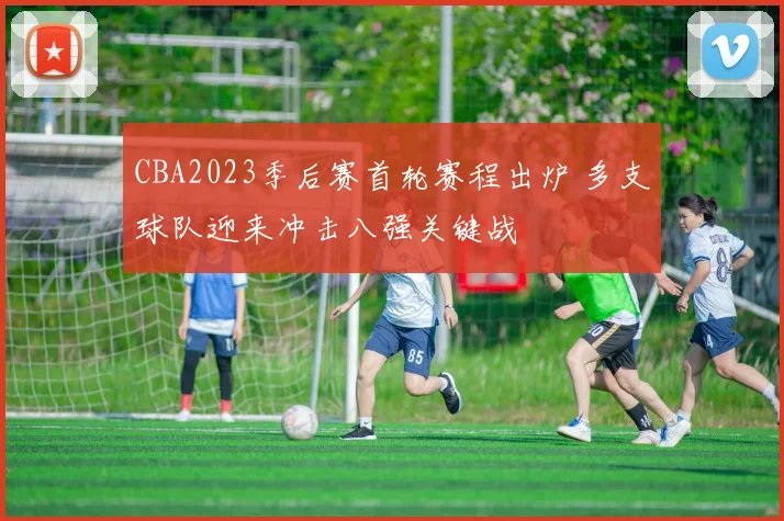 CBA2023季后赛首轮赛程出炉 多支球队迎来冲击八强关键战